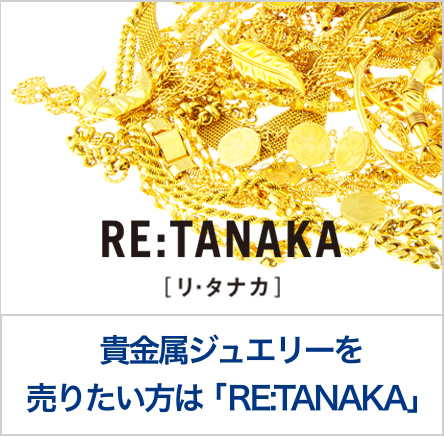 貴金属ジュエリーを売りたい方は RE:TANAKA